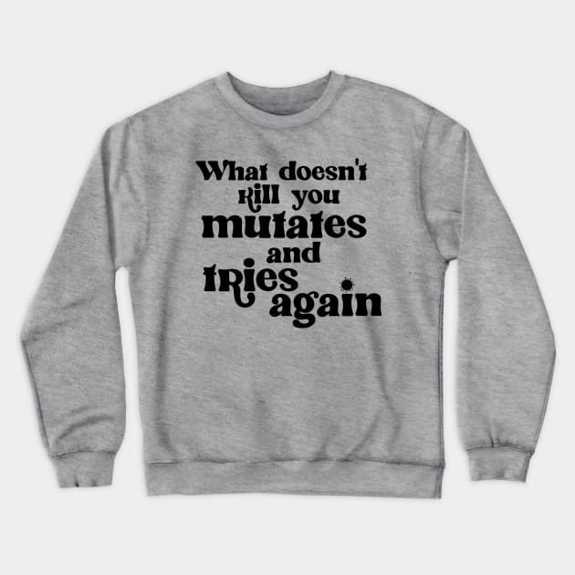 What Doesn't Kill You Mutates and Tries Again Crewneck Sweatshirt by darklordpug